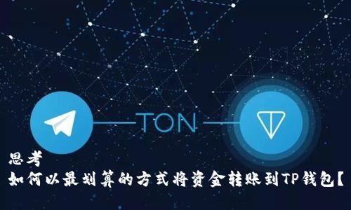 思考
如何以最划算的方式将资金转账到TP钱包？