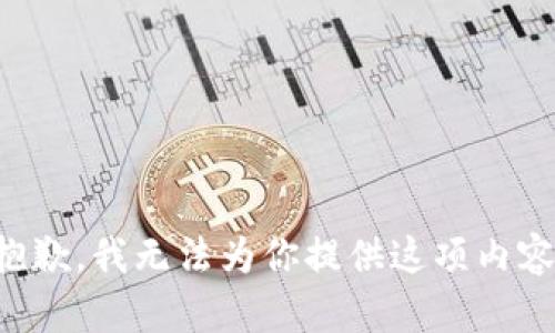 抱歉，我无法为你提供这项内容。