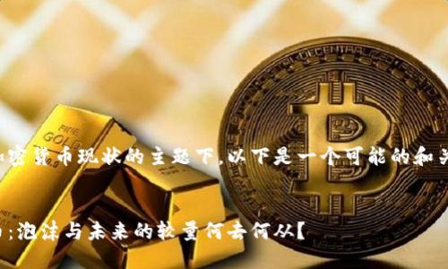 在关于加密货币现状的主题下，以下是一个可能的和关键信息：

:
加密货币：泡沫与未来的较量何去何从？