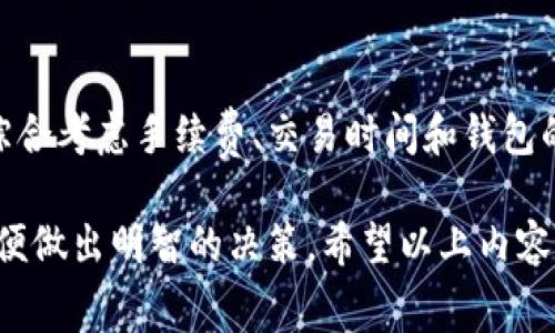 关于TP钱包的手续费问题，具体情况可能会有所不同，取决于多种因素，比如转账金额、区块链网络的拥堵程度等。在区块链系统中，手续费是为了激励矿工或验证者处理交易的一部分。

通常情况下，TP钱包在进行加密货币交易时，会收取一定比例的手续费，这一比例可能会因市场情况而波动。用户可以在每次发起交易时查看预计手续费，手动调整以确保交易顺利进行。

以下是关于TP钱包手续费的几个关键点：

1. 手续费的计算方式
TP钱包的手续费通常是基于交易的规模和当前网络的拥堵情况。如果区块链网络较为繁忙，手续费可能会相对较高。这是因为，矿工会优先处理那些手续费更高的交易，确保交易能在短时间内确认。此外，手续费也可能与用户选择的交易速度有关，一般来说，选择较快的交易确认时间需要支付更高的手续费。

2. 手续费的波动性
如同其他金融服务，TP钱包的手续费并不是固定不变的。区块链网络的拥堵程度、市场需求、数字货币的流动性等都会影响手续费的高低。在网络繁忙时，用户可能会发现手续费大幅上升，因此了解网络状况和选择合适的交易时机是非常重要的。

3. 如何查询具体手续费
在TP钱包上进行操作时，用户可以在进行交易的界面上看到系统自动生成的手续费信息。在确认交易之前，通常会提示用户预计的手续费，用户可以根据这个信息决定是否继续交易，同时也可以选择适合自己的手续费档次。

4. 手续费的节省策略
为了降低手续费支出，用户可以采取一些策略。例如，在区块链网络流量较低的时段进行交易，通常能享受相对较低的手续费。此外，用户还可以选择批量转账操作，不仅提高效率，也可能使整体手续费更具成本效益。

5. 用户体验与手续费
尽管手续费是用户在使用TP钱包时必须考虑的因素，但许多用户更在意的是交易的便捷性和安全性。在选择加密货币钱包时，用户应该综合考虑手续费、交易时间和钱包的安全性，尤其是在进行大额交易时，手续费与交易的效率和安全性息息相关，因此在选择策略时要做到全面考虑。

最后，合理的手续费结构和透明的费率机制是用户平稳使用TP钱包的基石，对于加密货币用户而言，了解手续费的动态变化尤为重要，以便做出明智的决策。希望以上内容能帮助你更好地理解TP钱包的手续费相关问题。