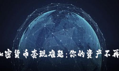 破解加密货币套现难题：你的资产不再受困！