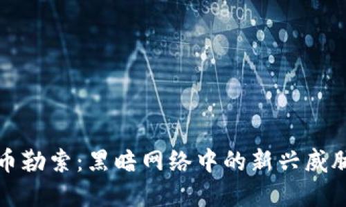 加密货币勒索：黑暗网络中的新兴威胁与斗争