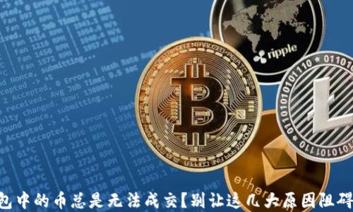 
为何你的TP钱包中的币总是无法成交？别让这几大原因阻碍你的投资之路！