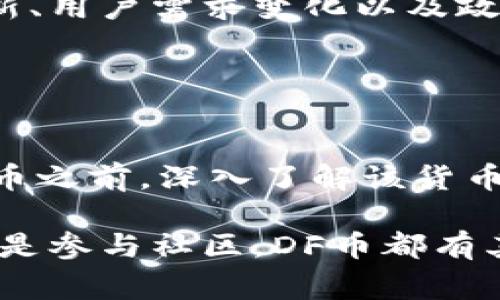 DF币（DF Token）是一种加密货币，通常与特定的区块链项目或生态系统相关联。DF币的实际功能、用途和目标可能会因项目的不同而有所差异。以下是一些常见的与DF币相关的概念：

### DF币的功能

支付和交易
DF币可能被设计为一种支付方式，用户可以利用它进行商品和服务的交易。这种用法与许多加密货币类似，其目的是简化交易过程，并降低使用传统信用卡或银行转账时的手续费。

激励机制
在某些区块链项目中，DF币可能作为激励用户参与生态系统的一种方式。这包括支持网络的节点、参与治理、或在去中心化应用中提供流动性等。

投资工具
DF币也可能被视为一种投资工具，用户可以通过购买DF币来投资某个特定项目，期待其价值在未来上涨。在这种情况下，DF币的价值与项目的发展紧密相关，市场的供需关系也会影响其价格波动。

### DF币的技术基础

区块链技术
DF币往往基于区块链技术，这使得所有的交易和用户的资产都是透明且可追溯的。区块链的去中心化特性也有助于提高安全性，减少平台或中央机构控制的风险。

智能合约
一些DF币项目可能利用智能合约来自动执行合同条款，这在某些情况下可以简化交易过程，提高效率，同时减少人为错误的风险。

### DF币的市场表现

价格波动
DF币的市场表现会受到多种因素的影响，包括项目的进展、市场需求、竞争币的表现等。投资者通常会关注这些指标来判断DF币的未来潜力。

市场竞争
加密市场竞争激烈，DF币需要在功能、技术和用户体验上超越其他竞争货币，才能获得广泛的认可和使用。

### 参与DF币生态系统

如何获得DF币
用户可以通过多种方式获得DF币，包括在交易所购买、参与项目的活动或任务、以及通过矿工获取等。在此过程中，了解DF币的背景和相关项目是至关重要的。

风险管理
在投资DF币时，用户应当意识到可能面临的风险。由于加密货币市场的波动性，投资DF币可能存在损失的风险，因此建议用户在进行投资前做好充分的研究和风险评估。

### 社区和发展前景

社区支持
DF币的成功往往依赖于活跃的用户社区。社区成员的支持和参与可以推动项目的发展，同时也提升用户的忠诚度和信任感。

未来展望
随着区块链技术的不断进步和加密市场的发展，DF币的未来充满潜力。未来的技术创新、用户需求变化以及政策环境的变化，都可能影响DF币的走势。

### 结论

总结
DF币作为一种加密货币，有着多样化的功能和潜在的应用场景。在考虑投资或使用DF币之前，深入了解该货币的背后项目及其发展动向，是连接用户与加密市场的关键。

通过以上的分析，希望对DF币有了更为全面的理解。无论是作为支付工具、投资资产还是参与社区，DF币都有其独特的价值，值得每个加密货币爱好者关注。