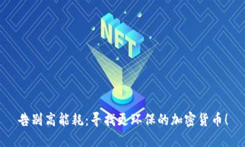 告别高能耗：寻找更环保的加密货币！
