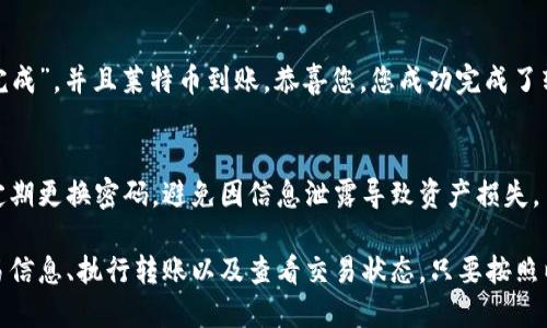 要将您的TP钱包中的资金转入莱特币（LTC），首先需确保您已正确配置好TP钱包，并准备好要转入的地址。以下是详细的步骤，帮助您顺利完成转账过程。

步骤一：确认您的TP钱包已安装
首先，确保您的TP钱包已在您的移动设备上安装并且更新到最新版本。打开钱包应用，确保您已经成功登录并且能够看到您的资产信息。

步骤二：获取莱特币的接收地址
在TP钱包中找到莱特币的选项。若您尚未添加莱特币资产，可以通过“添加资产”功能来添加。选择莱特币后，点击“接收”按钮，这样您可以得到一串字符，通常是以“L”开头的地址。这就是您用来接收莱特币的地址。

步骤三：检查钱包的余额和网络状态
在进行转账前，务必检查您TP钱包的余额，以确保有足够的资金进行转账。同时，检查网络状况，以避免在网络拥挤时进行交易，这可能会导致转账延迟。

步骤四：选择转账方式
您可以选择从TP钱包内的其他加密货币转账到莱特币。如果您是将法币（如人民币）转账到莱特币，那么需要通过交易所进行兑换后再转入TP钱包。
若是选择直接通过TP钱包中的其他加密货币（如比特币、以太坊等）转入，则需在钱包中选择“转账”，然后输入莱特币的接收地址以及您希望转账的金额。

步骤五：确认交易信息
在确认交易之前，再次检查您输入的接收地址和转账金额是否正确。这一步非常重要，因为如果地址输入错误，将导致资金丢失。

步骤六：执行转账
当确认信息无误后，点击“确认”或“提交”按钮。此时，系统会根据区块链网络设置一笔交易费用。请根据钱包提示完成相关确认操作。

步骤七：查看交易状态
执行转账后，您可以在TP钱包的交易记录中查看该笔交易的状态。一般来说，转账需要一定的时间，具体取决于区块链的网络情况。

步骤八：确保receive到莱特币
最后，您可以查看您的TP钱包莱特币的资产以确保转账成功。如果您的交易状态是“已完成”，并且莱特币到账，恭喜您，您成功完成了转账!

小贴士
在加密货币交易中，安全永远是第一位的。请确保您的TP钱包已经启用了双重验证，并定期更换密码，避免因信息泄露导致资产损失。

总结来说，从TP钱包转入莱特币主要步骤包括获取莱特币地址、选择转账方式、确认交易信息、执行转账以及查看交易状态。只要按照以上步骤操作，您一定能够顺利地将资产转入莱特币，享受加密货币带来的便利和乐趣！