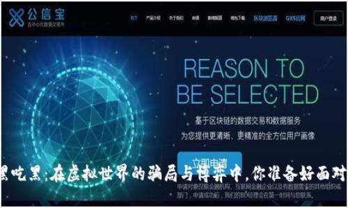 加密货币黑吃黑：在虚拟世界的骗局与博弈中，你准备好面对真实的吗？