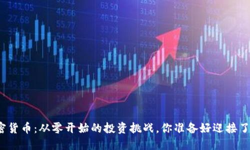 加密货币：从零开始的投资挑战，你准备好迎接了吗？