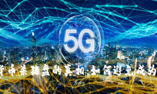 揭开加密数字货币杀猪盘的真相：如何避免成为下一个受害者？