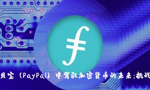 如何在贝宝 (PayPal) 中驾驭加密货币的未来：挑战与机遇
