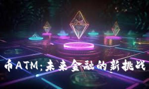 加密货币ATM：未来金融的新挑战与机遇