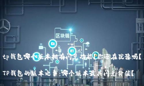 tp钱包哪个版本拥有闪兑功能？你还在犹豫吗？

TP钱包的版本之争：哪个版本最具闪兑价值？