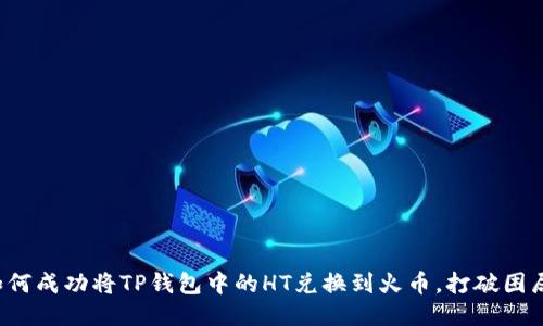 如何成功将TP钱包中的HT兑换到火币，打破困局！