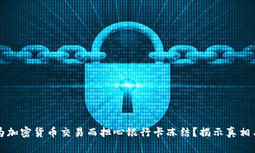 为何你要为加密货币交易而担心银行卡冻结？揭示真相与解决方案