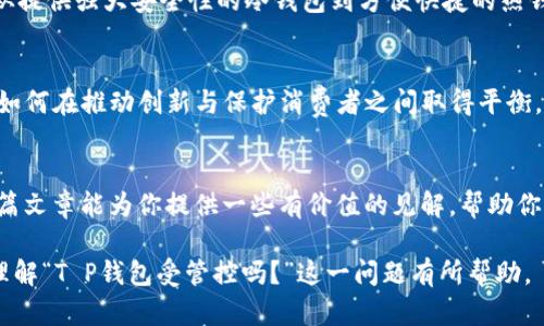 关于“t p钱包受管控吗”的问题，其实可以从多个方面来探讨。首先，我们需要明确“T P钱包”是指的什么，以及其在当前市场环境中的法律和监管框架。以下是对此话题的详细分析。

什么是T P钱包？
T P钱包是一种数字钱包，它允许用户进行数字货币的存储、发送和接收。伴随着数字货币的兴起，越来越多的人开始使用各种钱包应用来管理他们的数字资产。T P钱包作为其中的一种，不仅提供了交易功能，还通常具备用户友好的界面和安全保障机制。

数字货币的监管现状
随着比特币、以太坊等数字货币的流行，各国政府和金融监管机构逐渐意识到数字货币可能带来的风险与机遇。很多地方已经开始建立法律框架，以便有效地管理数字资产。例如，中国政府在过去几年中对虚拟货币交易与ICO进行了严格限制，而美国和欧洲一些国家则采取了比较宽松的政策，鼓励创新，同时加强对金融欺诈和洗钱行为的打击。

T P钱包是否受管控？
在全球范围内，关于T P钱包的监管政策因地区而异。在某些国家，数字钱包功能受到严格的金融监管。例如，在中国，所有涉及虚拟货币交易的业务都受到管制，因此T P钱包在中国的运营可能面临较大的限制。另一方面，在一些对数字货币持开放态度的国家，如新加坡和瑞士，T P钱包则可能拥有更广阔的发展空间。

用户需要关注的法律风险
使用T P钱包的用户需了解所在国家的法律法规，尤其是关于数字货币的监管政策。这不仅关系到个人的资金安全，也决定了交易的合法性。在一些禁止或限制数字货币交易的国家，用户可能面临法律风险，比如账户被封、罚款甚至法律诉讼等。

如何选择合适的钱包
在选择数字钱包时，用户需要考虑多个因素，包括安全性、用户体验、交易手续费以及监管合规性。在目前的市场上，有许多不同类型的钱包可供选择，从提供强大安全性的冷钱包到方便快捷的热钱包，每种都有其优劣势。选择合适的钱包可以帮助用户更好地管理他们的数字资产。

未来趋势与挑战
预测未来，数字货币及其钱包的监管将趋向于更加明确和健全。我们可以期待金融机构逐渐与数字货币市场融合，形成一定的合作模式。但与此同时，如何在推动创新与保护消费者之间取得平衡，也将是各国监管者需要认真思考的问题。

结论
T P钱包的未来受多种因素的影响，用户在使用时需多加注意。在了解监管政策的基础上，选择合适的钱包，将有助于减少风险，保障资产安全。希望这篇文章能为你提供一些有价值的见解，帮助你更好地了解T P钱包及其监管环境。 

在写作过程中，我们努力避免了常见的模板表达，使用了更贴近生活的语言以及丰富的情感色彩，使内容更具吸引力和个性化。希望以上分析能对你理解“T P钱包受管控吗？”这一问题有所帮助。