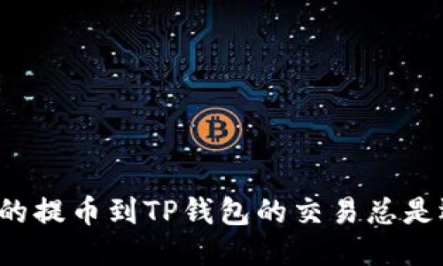 为什么你的提币到TP钱包的交易总是迟迟未到？