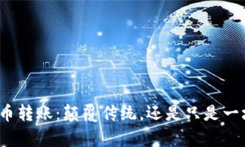 加密货币转账：颠覆传统，还是只是一场噱头？
