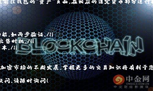 要在TP钱包中出售Kishu币，您可以按照以下步骤进行操作。请注意，操作前确保您已经下载并安装了TP钱包，并且您的钱包已成功创建并备份。

步骤一：打开TP钱包
首先，打开您设备上的TP钱包应用。如果您尚未登录，输入您的密码进行访问。

步骤二：查找Kishu币
在钱包首页，您会看到您的资产列表。向下滚动，寻找Kishu币（KISHU）。如果您未能在列表中找到，请尝试使用搜索功能或者确保您已正确添加了Kishu币。

步骤三：进入Kishu币详情页面
点击Kishu币图标，进入其详细页面。在这里，您可以看到有关Kishu币的当前余额、价格与其他相关信息。

步骤四：选择出售选项
在Kishu币的详细页面，寻找“出售”或“交易”按钮。这一选项通常会以明显的方式显示，以便用户可以轻松找到。点击该按钮后，您将进入交易页面。

步骤五：输入出售数量
在交易页面中，您需要输入您想出售的Kishu币数量。请注意，确保输入的数量不超过您拥有的余额。此外，根据市场变化，您也可能需要查看当前的市场价格，以便决定出售的数量。

步骤六：确认交易
输入完出售数量后，您会看到一个摘要页面，上面包含您要出售的币种、数量及交易费用等信息。请仔细检查这些信息，以确保一切正确无误。确认后，点击“确认”或“出售”按钮进行交易。

步骤七：完成交易并检查余额
完成交易后，系统会给您一个交易确认信息。您可以在此页面查看交易状态。如果交易成功，您的Kishu币将减少，相应的法定货币或其他加密货币会添加到您的余额中。

步骤八：提款到法定货币
如果您希望将出售得到的资产转为法定货币，可以选择提现功能。前往钱包的“资产”页面，在相应的法定货币部分进行提现操作。按照提示填写相关信息，包括提现金额和支付方式。

小贴士与注意事项
在进行Kishu币出售交易时，有几个小贴士需要注意：
ul
    li保持警惕，确保您的TP钱包是最新版本，并启用所有安全功能，如两步验证。/li
    li在出售Kishu币之前，建议您先了解市场动态，选择最佳的出售时机。/li
    li交易期间，请留意手续费和交易限制，确保您能接受这些成本。/li
/ul

通过上述步骤，您应该能够顺利地在TP钱包中出售Kishu币。随着加密市场的不断发展，掌握更多的交易知识将有利于您在这个领域中获得更多收益。

希望以上信息对您有所帮助！如果对TP钱包或Kishu币还有其他疑问，请随时询问！