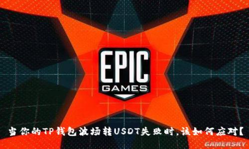 当你的TP钱包波场转USDT失败时，该如何应对？