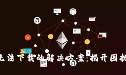 美国TP钱包无法下载的解决方案：揭开困扰用户的真相！