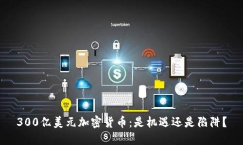 300亿美元加密货币：是机遇还是陷阱？