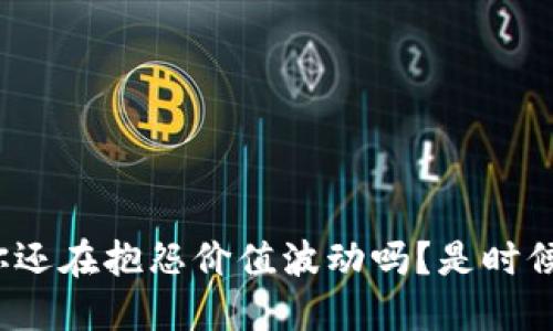 加密货币1.0：你还在抱怨价值波动吗？是时候进入新时代了！