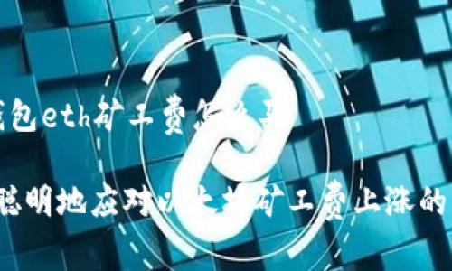 t p钱包eth矿工费怎么买

如何聪明地应对以太坊矿工费上涨的压力？