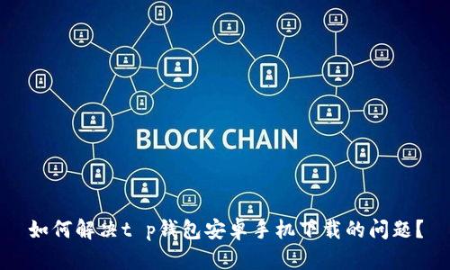 如何解决t p钱包安卓手机下载的问题？