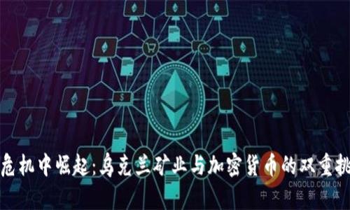 在危机中崛起：乌克兰矿业与加密货币的双重挑战