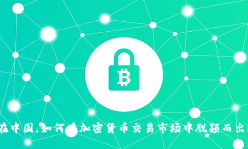 在中国，如何在加密货币交易市场中脱颖而出？