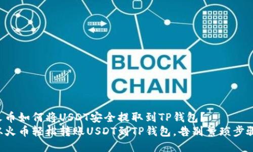 火币如何将USDT安全提取到TP钱包？
从火币轻松转账USDT到TP钱包，告别繁琐步骤！