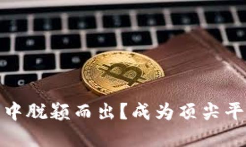 如何在加密货币世界中脱颖而出？成为顶尖平台代理的挑战与机遇