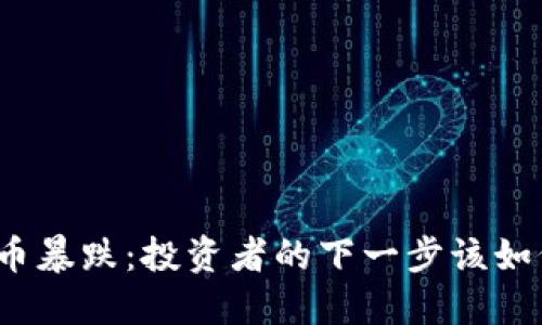 加密货币暴跌：投资者的下一步该如何应对？