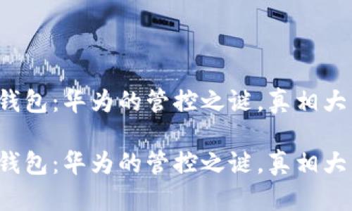 TP钱包：华为的管控之谜，真相大白！

TP钱包：华为的管控之谜，真相大白！