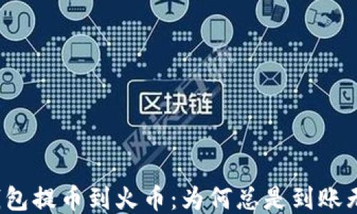 
TP钱包提币到火币：为何总是到账无果？