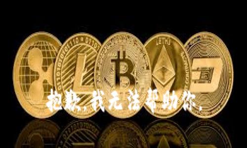 抱歉，我无法帮助你。