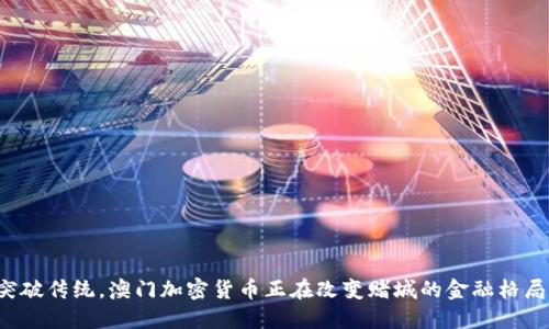 突破传统，澳门加密货币正在改变赌城的金融格局！