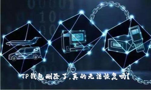 TP钱包删除了，真的无法恢复吗？