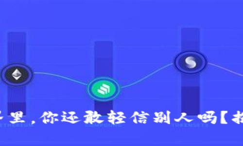 在加密货币的世界里，你还敢轻信别人吗？揭穿盘诈骗的真相！