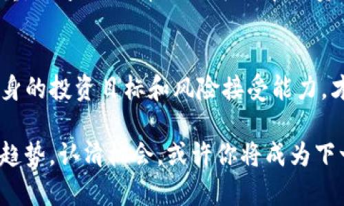 TP钱包热币技术风暴！你准备好迎接挑战了吗？
关键词：TP钱包, 热币, 加密货币/guanjianci

在数字货币市场中，TP钱包因其便捷的存储和交易功能受到越来越多用户的青睐。随着加密货币的不断发展，投资者面临着追踪最新币种的挑战，怎样才能找到最热门、最具潜力的新币呢？本文将为你揭示最近TP钱包中最受关注的币种，助你在加密货币投资中占得先机。

为什么选择TP钱包？
TP钱包作为国内知名的数字钱包，提供了对各种加密货币的支持。无论是主流币种如比特币、以太坊，还是新兴的山寨币，均能在此平台上轻松交易。TP钱包的界面设计直观，用户体验友好，这使得即便是新手用户也能快速上手。而其安全性、隐私保护措施，令麻烦的黑客攻击和诈骗问题有了较好的防范，提供了一个可靠的数字资产存储环境。

如何找出热门币种？
在加密货币市场上，币种的热度往往是由市场动态、新闻事件、项目发展等多种因素共同影响的。投资者需关注各类信息来源，如社交媒体、投资论坛、专业分析网站等，以了解币种的市场表现和社交影响力。此外，定期检查TP钱包的热币榜单，可帮助你快速识别当前最具人气的币种。

当前TP钱包中的热门币种解析
以下是最近在TP钱包中引起广泛关注的几种币种：

1. SHIB（柴犬币）
柴犬币作为一款以狗狗为主题的加密货币，自其推出以来便持续吸引大量投资者。近期，随着NFT市场的火爆，柴犬币又凭借其良好的社区氛围和活跃度吸引了更多用户。许多投资者相信，柴犬币将成为交易市场中的一股黑马，值得关注。

2. SOL（Solana）
Solana因其超高的交易速度和低交易费用备受推崇，特别是在DeFi（去中心化金融）和NFT（非同质化代币）领域的应用。随着越来越多的开发者选择在Solana平台上搭建项目，SOL币的关注度和活跃度也逐步上升，成为许多投资者的新宠。

3. MATIC（Polygon）
Polygon作为一种以太坊的扩展解决方案，致力于提升以太坊的可扩展性和交易效率。由于其独特的技术优势和广泛的应用前景，MATIC币在市场中的表现十分亮眼，毫无疑问是TP钱包中最受关注的币种之一。

如何有效投资这些热门币种？
投资数字货币并非一件轻松的事情，这需要投资者具备一定的市场洞察力和风险控制能力。以下是一些建议：

1. 了解项目背景
在投资任何币种之前，深入了解其项目背景和团队是至关重要的。这样可以有效评估其未来发展潜力，避免盲目跟风带来的风险。

2. 投资分散化
不要把所有的资金都投入到一个币种中，分散投资有助于降低风险。在投资不同币种时，要兼顾其市场价值和技术发展。

3. 定期监测市场动态
币圈瞬息万变，投资者需时刻关注市场新闻、技术更新和政策变化，以便及时调整自己的投资策略。

用户故事：成功与失败的教训
在数字货币投资中，人们的故事丰富多彩。有些人通过精准的判断，实现了财富的飞跃；而有些人则因为信息不足，导致血本无归。以下是几个用户的真实案例：

1. 从新手到高手
小张是一名普通的上班族，刚开始他对数字货币并不了解。通过查阅资料和参与投资社群，他逐渐掌握了投资技巧。在一次偶然的机会下，他发现了SHIB的增长潜力，果断入场，最终获得了可观的收益。他的成功告诉我们，学习和实践是获取成功的重要途径。

2. 陷入投资陷阱
相较于小张，小李的投资之路则布满荆棘。由于缺乏足够的市场分析，他在听信小道消息后，全仓买入了一种不知名的山寨币，结果因项目方跑路而亏损惨重。小李的教训提醒我们，在投资前保持理智和谨慎，不要轻信盲目的推荐。

结论：迎接加密货币的未来
加密货币正处于快速发展的阶段，TP钱包的发展势头也势必会带动更多用户的加入。在拥抱这一新的投资领域时，我们应该保持冷静、理性的态度，明确自身的投资目标和风险接受能力，才能够在市场的波动中立于不败之地。

最重要的是，不要忘记在不断学习中进步，投资并不是一朝一夕的事，每一次的失败和成功都是你通往成功道路上的养分。在未来的加密货币世界中，把握趋势，认清机会，或许你将成为下一个投资赢家！