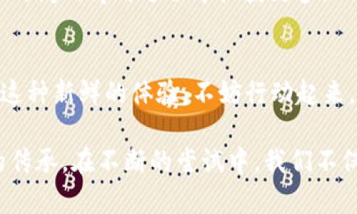 在TP钱包中通过博饼买币的终极指南：挑战传统交易方式，获取加密世界的快乐与财富！

TP钱包, 博饼, 买币/guanjianci

引言：摆脱传统交易的束缚
在当今的数字货币世界，拥有一个安全且高效的钱包是投资者的重要一步。TP钱包作为一款受到广泛欢迎的数字钱包，其功能简直让人惊喜。而博饼，这种充满趣味与挑战性的游戏，竟然也能和买币结合在一起！这听起来是不是很吸引人？若你对这个新颖的买币方式产生了浓厚的兴趣，接下来的内容将带你深入探索。

TP钱包：安全和便捷的代名词
首先，让我们了解一下TP钱包。它不仅为用户提供了安全的资金存储，还支持多种数字货币的交易。在这个平台上，无需经历繁琐的手续，你可以轻松地管理你的资产。同时，TP钱包的界面友好，方便用户随时查看账户状态并进行交易，逐渐成为很多加密投资者的首选。

博饼：文化与策略的完美结合
博饼是一种源于中国的传统游戏，似乎在这游戏的背后隐藏着不止是运气的成分。其本质不仅仅是迎合“娱乐”的需求，更是考验参与者对于概率的理解与控制。不少人把博饼与财富运气相结合，通过游戏的娱乐性让投资变得更加轻松和有趣。在TP钱包中利用博饼的概念进行买币，无疑让这个传统游戏焕发了新的生机。

如何在TP钱包中通过博饼买币
在TP钱包中通过博饼买币，可以说是一个创新而有趣的尝试。以下是详细步骤，确保每一位有意申请的用户都能顺利进行：

h41. 下载和注册TP钱包/h4
首先，如果你还没有安装TP钱包，请在应用商店中下载并注册一个账户。简单的邮箱注册就能让你在这个平台上举步维艰。务必妥善保管好你的密码和助记词，这关系到你资产的安全。

h42. 了解博饼规则/h4
在尝试通过博饼来买币之前，了解游戏的基本规则至关重要。博饼的玩法多种多样，可以有不同的组合与奖项。在TP钱包中，一些项目可能会通过游戏来决定获得的币量或者游戏中的奖励。因此，掌握相关规则将大大增加你的成功率。

h43. 参与博饼游戏/h4
在TP钱包中，找到博饼的相关游戏或活动。参与这些活动可能需要用一定数量的币作为入场费。在这里，你不仅仅是在博饼，你还在投资和寻找机会，体现了一种“做中学”的理念。

h44. 等待结果并规划下一步/h4
完成博饼后，依据你获得的结果进行下一步的行动。如果你赢得了一定数量的币，那恭喜你，你已成功实现了通过博饼买币的目标！接下来的任务是将这些币进行市场交易、投资或保存。但若结果不如意，也不要气馁，每次经历都是一次宝贵的学习。

博饼游戏中的策略与心态
在博饼的过程中，不仅仅是运气在作祟，更多的是策略与心态的较量。你不妨尝试以下策略，让博饼变成你获取币的有力助手：

h41. 控制风险/h4
在任何游戏或投资中，风险都是必须面对的。设定好自己的博饼额度，不要把所有的资金都押在一次博饼上。一旦超出预算，可能会影响你在未来的投资计划。

h42. 了解概率/h4
多了解博饼中每个奖项的概率，这会帮助你更好地分析游戏的风险与回报。在选择投入时，可以选择那些风险较小而收益稳定的项目，进行稳中求胜。

h43. 积极心态/h4
博饼是个娱乐至上的活动，游戏的过程往往也带来很多乐趣。保持积极的心态，接受每一次的结果，无论是成功还是失败。这样的态度将让你在长时间的博饼过程中收获更多。

总结：博饼与买币的无限可能
通过博饼买币无疑为传统的数字货币投资方式带来了新的可能性。在TP钱包中，结合博饼，让简单的投资变得更具趣味与挑战性。如果你想一尝这种新鲜的体验，不妨行动起来，下载TP钱包，参与博饼，探索那份属于你的财富与快乐吧！

当然，作为一名投资者，理智与判断力永远是不能缺少的。在这条充满未知的投资之路上，博饼带来的不仅是货币，更是一种无形的体验与文化的传承。在不断的尝试中，我们不仅仅是在寻找财富，更是在发掘那些属于加密领域的奇妙故事。