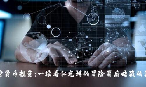 加密货币投资：一场看似光鲜的冒险背后暗藏的深渊