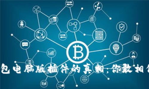 TP钱包电脑版插件的真相：你敢相信吗？