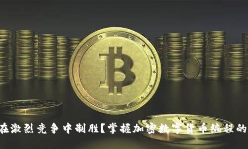 如何在激烈竞争中制胜？掌握加密数字货币编程的秘密！