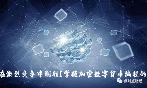 如何在激烈竞争中制胜？掌握加密数字货币编程的秘密！