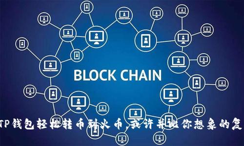 从TP钱包轻松转币到火币，或许并比你想象的复杂！