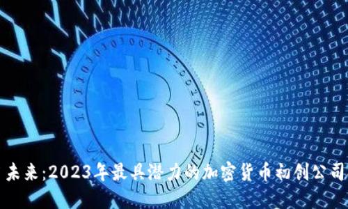 抢占未来：2023年最具潜力的加密货币初创公司排名
