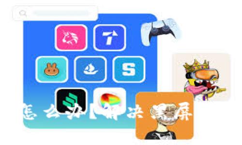 TP钱包黑屏了怎么办？解决黑屏问题的究极指南！