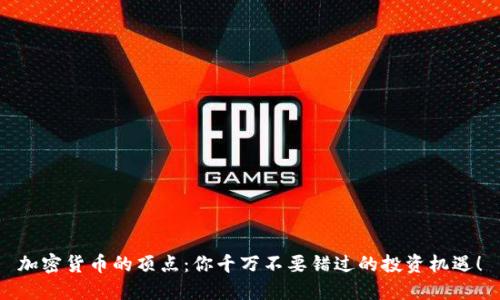 加密货币的顶点：你千万不要错过的投资机遇！