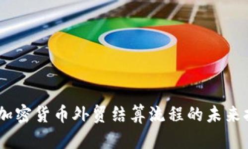 颠覆传统：加密货币外贸结算流程的未来挑战与机遇